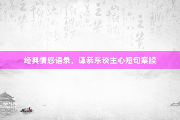 经典情感语录，谦恭东谈主心短句案牍