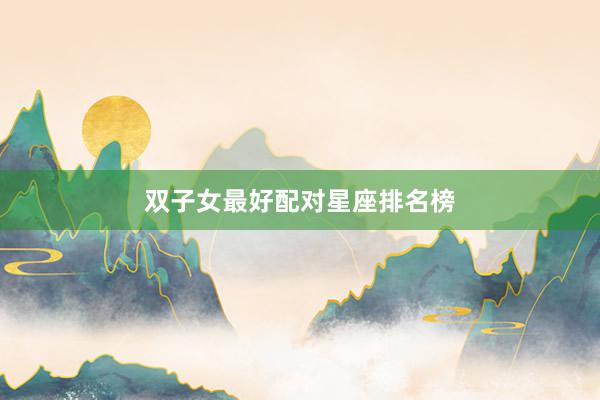双子女最好配对星座排名榜