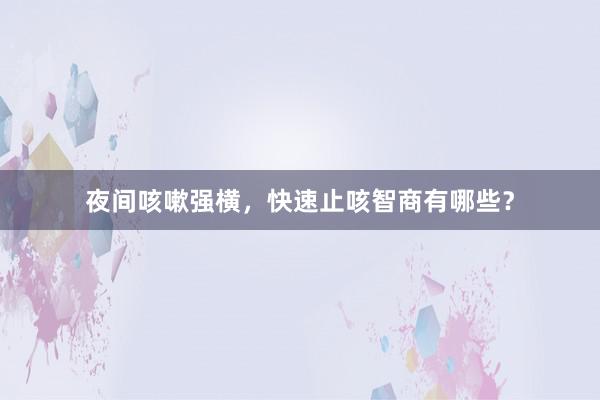 夜间咳嗽强横，快速止咳智商有哪些？