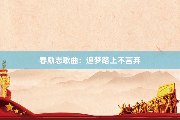 春励志歌曲：追梦路上不言弃