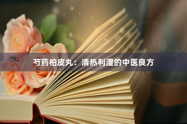 芍药柏皮丸：清热利湿的中医良方