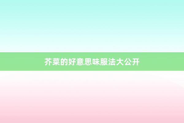 芥菜的好意思味服法大公开