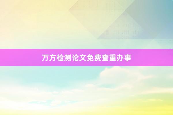 万方检测论文免费查重办事